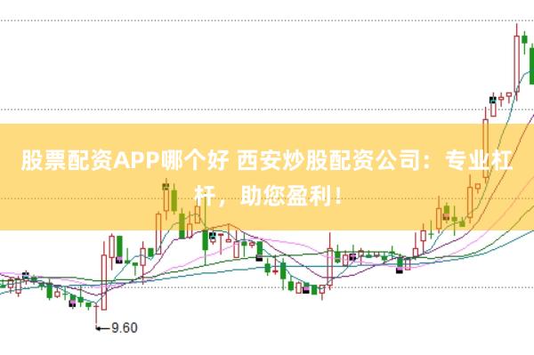 股票配资APP哪个好 西安炒股配资公司：专业杠杆，助您盈利！