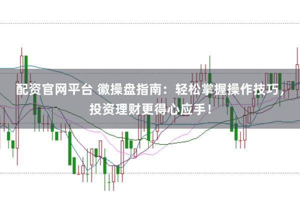 配资官网平台 徽操盘指南：轻松掌握操作技巧，投资理财更得心应手！