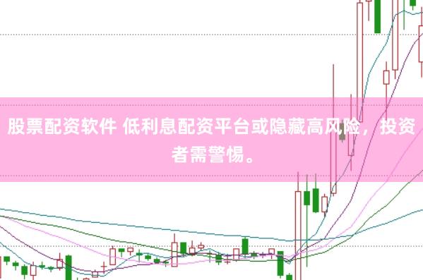 股票配资软件 低利息配资平台或隐藏高风险，投资者需警惕。