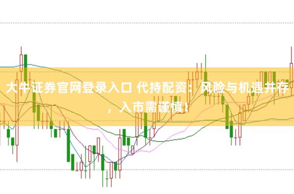 大牛证券官网登录入口 代持配资：风险与机遇并存，入市需谨慎！
