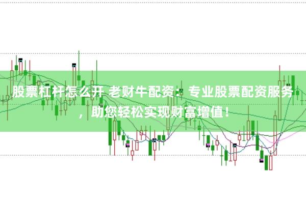股票杠杆怎么开 老财牛配资：专业股票配资服务，助您轻松实现财富增值！
