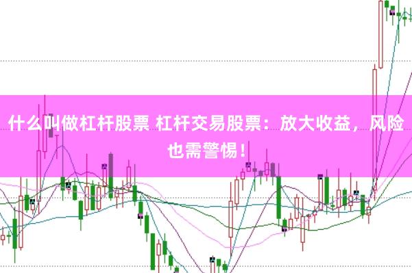 什么叫做杠杆股票 杠杆交易股票：放大收益，风险也需警惕！