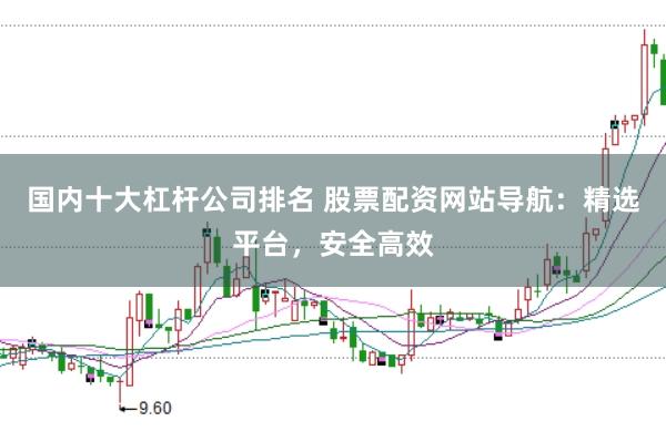 国内十大杠杆公司排名 股票配资网站导航：精选平台，安全高效