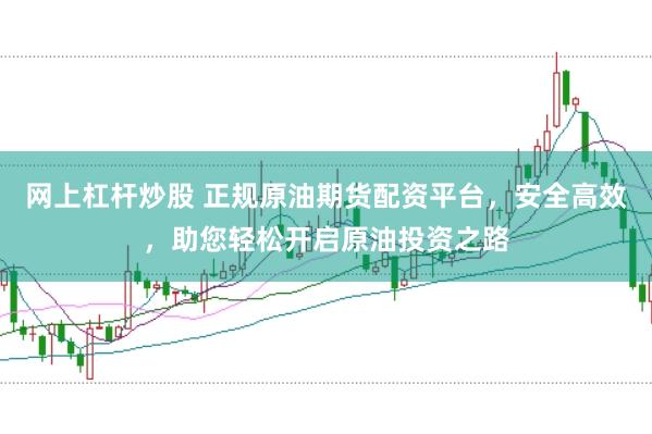 网上杠杆炒股 正规原油期货配资平台，安全高效，助您轻松开启原油投资之路