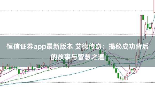 恒信证券app最新版本 艾德传奇：揭秘成功背后的故事与智慧之道