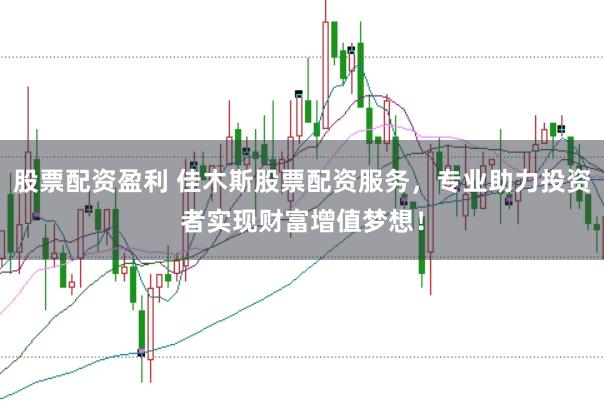 股票配资盈利 佳木斯股票配资服务，专业助力投资者实现财富增值梦想！