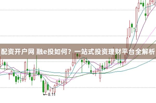 配资开户网 融e投如何？一站式投资理财平台全解析