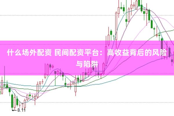 什么场外配资 民间配资平台：高收益背后的风险与陷阱