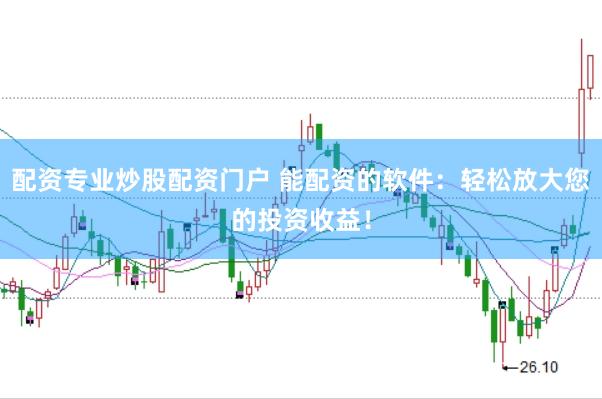配资专业炒股配资门户 能配资的软件：轻松放大您的投资收益！