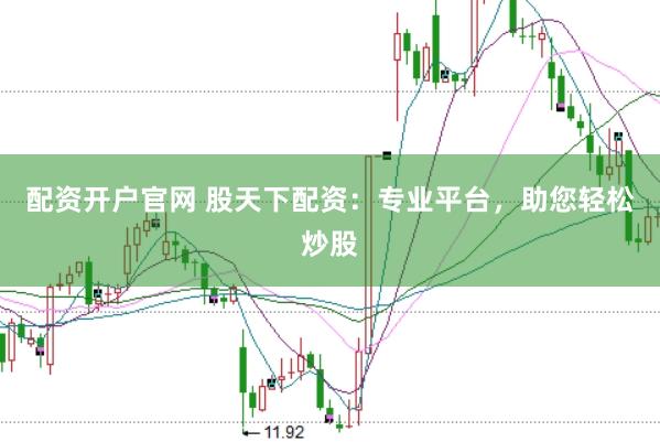 配资开户官网 股天下配资：专业平台，助您轻松炒股