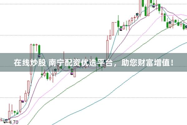 在线炒股 南宁配资优选平台，助您财富增值！