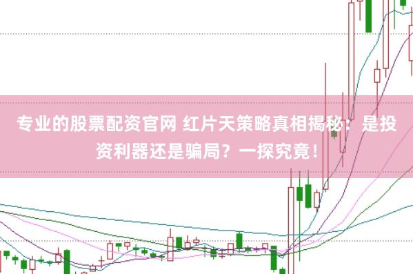 专业的股票配资官网 红片天策略真相揭秘：是投资利器还是骗局？一探究竟！