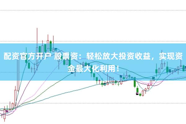 配资官方开户 股票资：轻松放大投资收益，实现资金最大化利用！