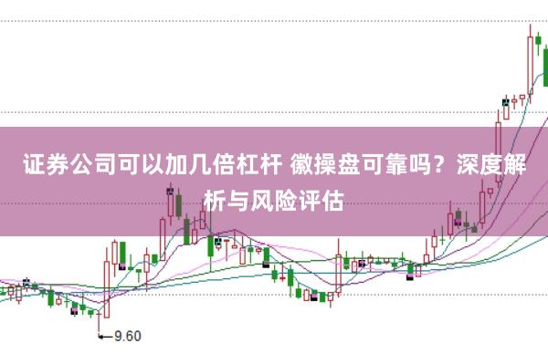 证券公司可以加几倍杠杆 徽操盘可靠吗?深度解析与风险评估