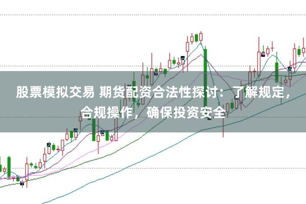 股票模拟交易 期货配资合法性探讨:了解规定,合规操作,确保投资安全