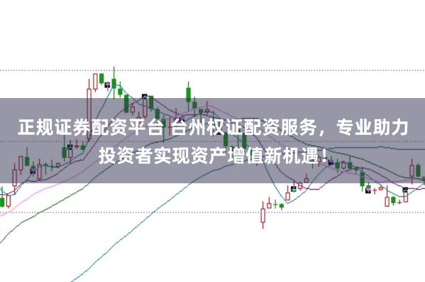 正规证券配资平台 台州权证配资服务，专业助力投资者实现资产增值新机遇！