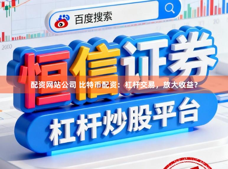 配资网站公司 比特币配资:杠杆交易,放大收益?