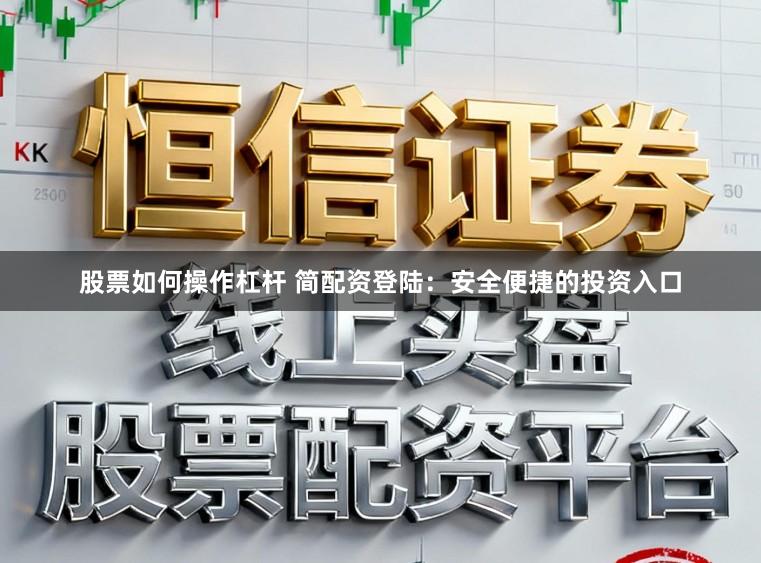 股票如何操作杠杆 简配资登陆：安全便捷的投资入口