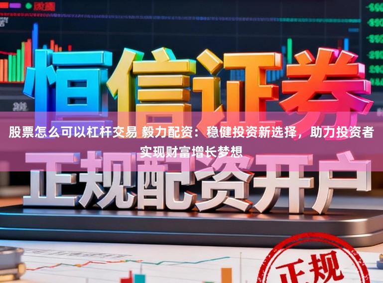 股票怎么可以杠杆交易 毅力配资：稳健投资新选择，助力投资者实现财富增长梦想