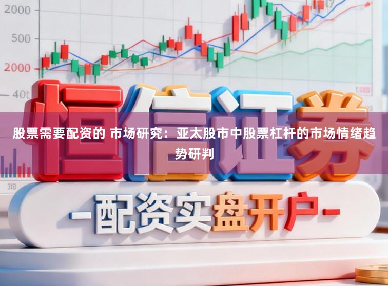 股票需要配资的 市场研究：亚太股市中股票杠杆的市场情绪趋势研判