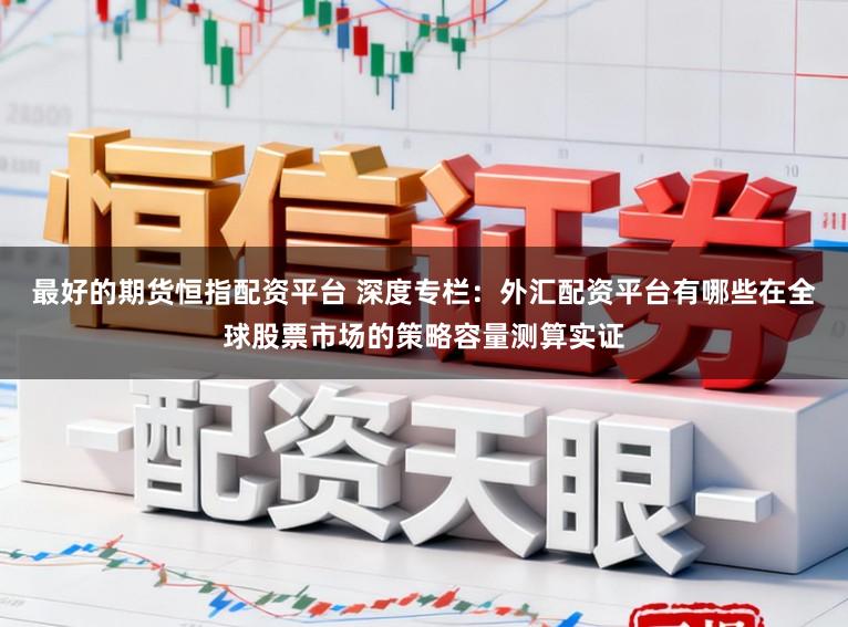 最好的期货恒指配资平台 深度专栏：外汇配资平台有哪些在全球股票市场的策略容量测算实证