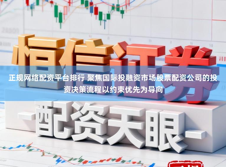 正规网络配资平台排行 聚焦国际投融资市场股票配资公司的投资决策流程以约束优先为导向