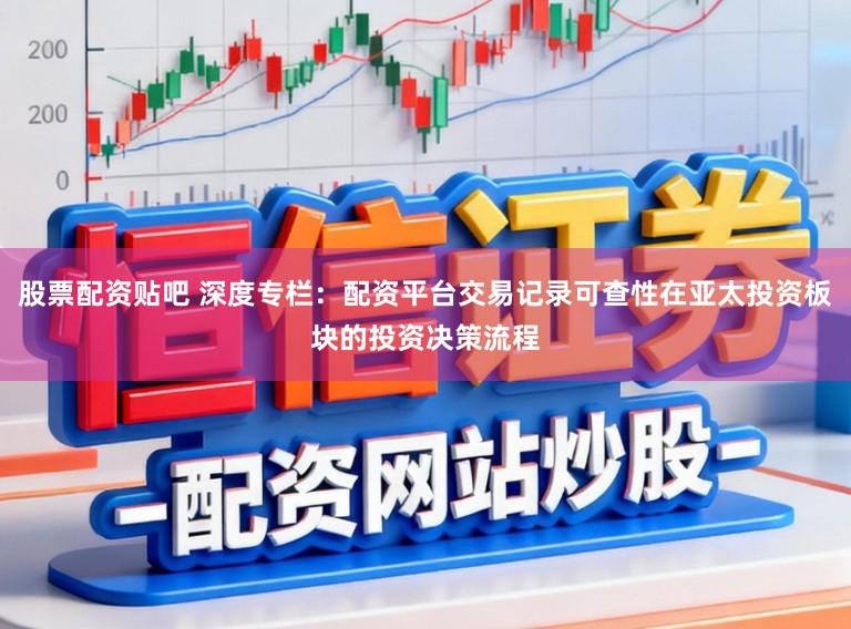 股票配资贴吧 深度专栏：配资平台交易记录可查性在亚太投资板块的投资决策流程
