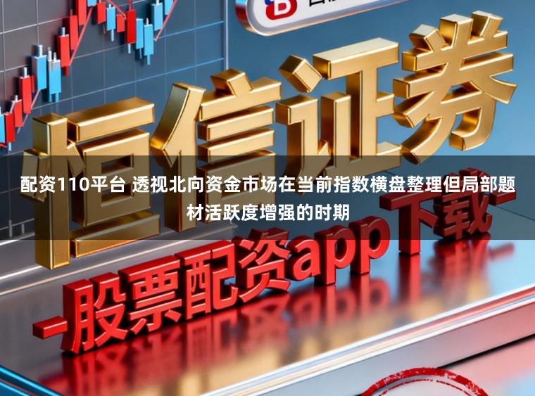 配资110平台 透视北向资金市场在当前指数横盘整理但局部题材活跃度增强的时期