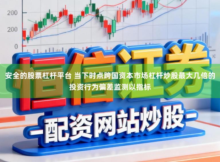 安全的股票杠杆平台 当下时点跨国资本市场杠杆炒股最大几倍的投资行为偏差监测以指标