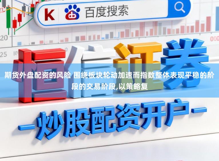期货外盘配资的风险 围绕板块轮动加速而指数整体表现平稳的阶段的交易阶段，以策略复