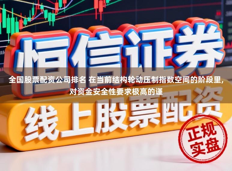 全国股票配资公司排名 在当前结构轮动压制指数空间的阶段里，对资金安全性要求极高的谨