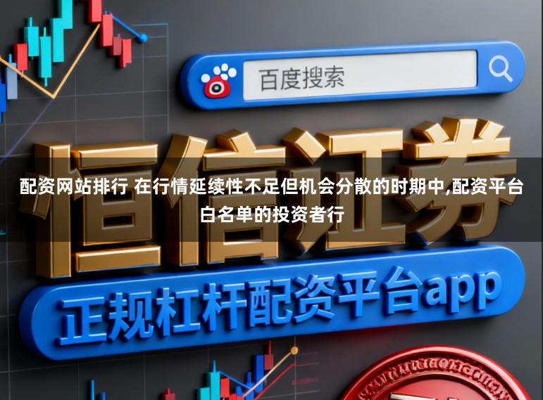 配资网站排行 在行情延续性不足但机会分散的时期中，配资平台白名单的投资者行