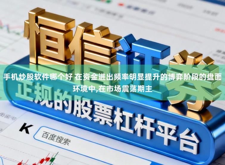 手机炒股软件哪个好 在资金进出频率明显提升的博弈阶段的盘面环境中，在市场震荡期主