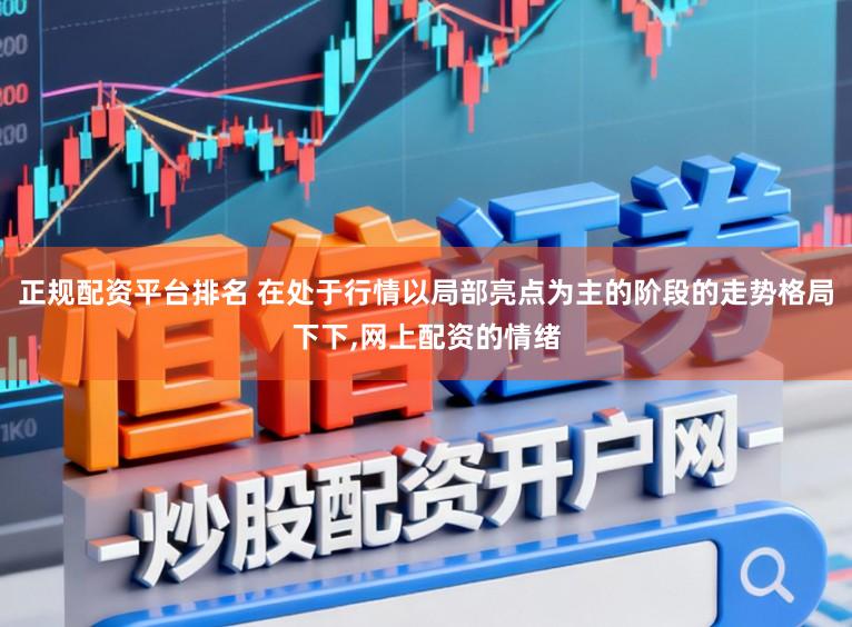 正规配资平台排名 在处于行情以局部亮点为主的阶段的走势格局下下，网上配资的情绪