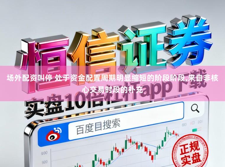 场外配资叫停 处于资金配置周期明显缩短的阶段阶段，来自非核心交易时段的补充