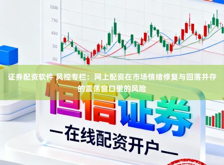 证券配资软件 风控专栏:网上配资在市场情绪修复与回落并存的震荡窗口里的风险