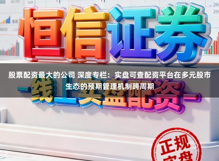 股票配资最大的公司 深度专栏:实盘可查配资平台在多元股市生态的预期管理机制跨周期