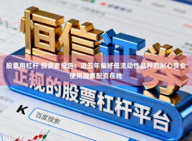 股票用杠杆 投资者报告:近五年偏好低流动性品种的耐心资金使用股票配资在线