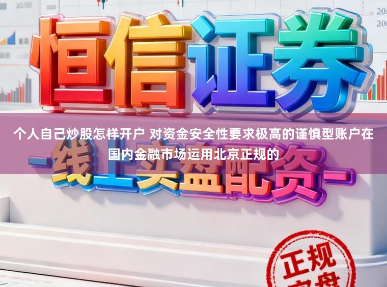 个人自己炒股怎样开户 对资金安全性要求极高的谨慎型账户在国内金融市场运用北京正规的