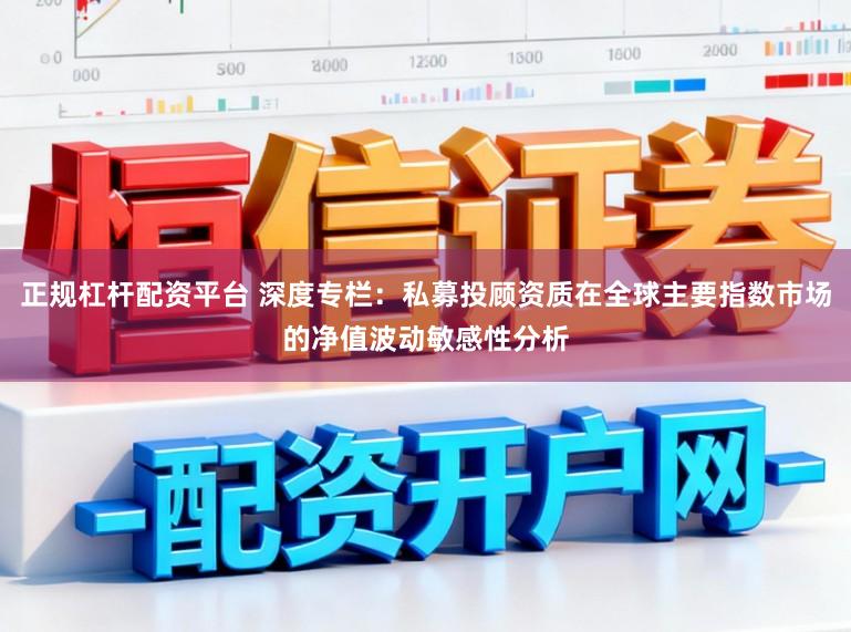 正规杠杆配资平台 深度专栏:私募投顾资质在全球主要指数市场的净值波动敏感性分析