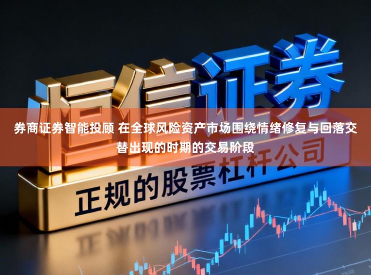 券商证券智能投顾 在全球风险资产市场围绕情绪修复与回落交替出现的时期的交易阶段