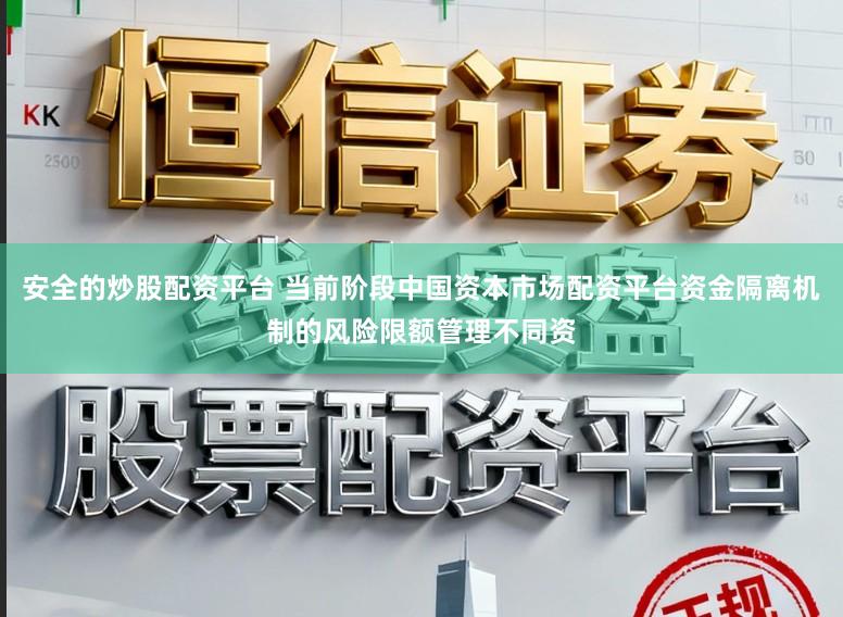 安全的炒股配资平台 当前阶段中国资本市场配资平台资金隔离机制的风险限额管理不同资