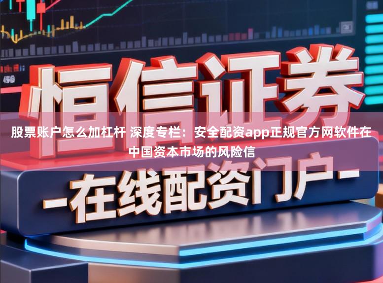 股票账户怎么加杠杆 深度专栏:安全配资app正规官方网软件在中国资本市场的风险信