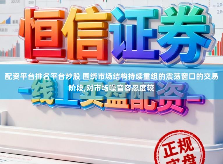 配资平台排名平台炒股 围绕市场结构持续重组的震荡窗口的交易阶段，对市场噪音容忍度较