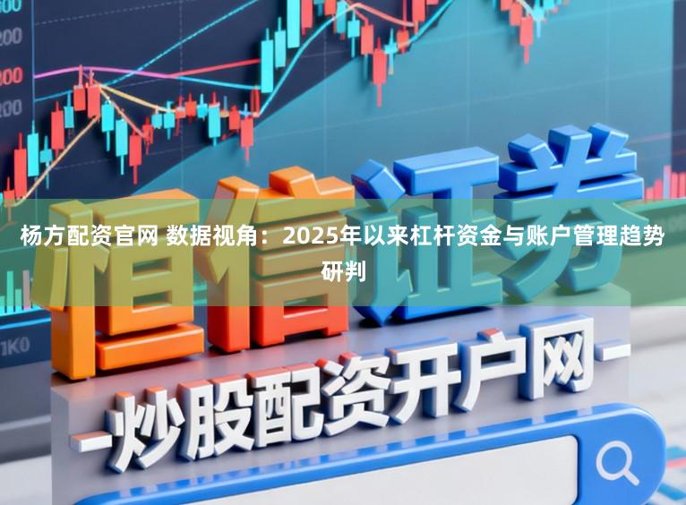 杨方配资官网 数据视角:2025年以来杠杆资金与账户管理趋势研判
