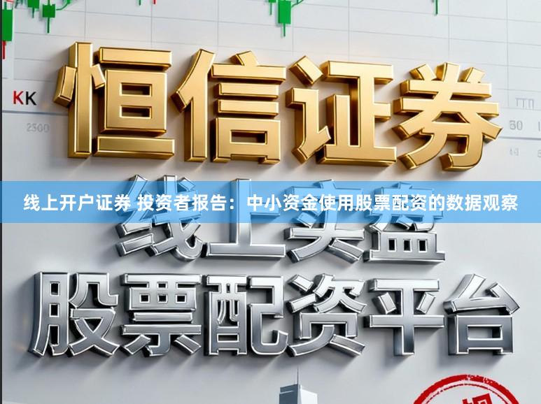 线上开户证券 投资者报告:中小资金使用股票配资的数据观察