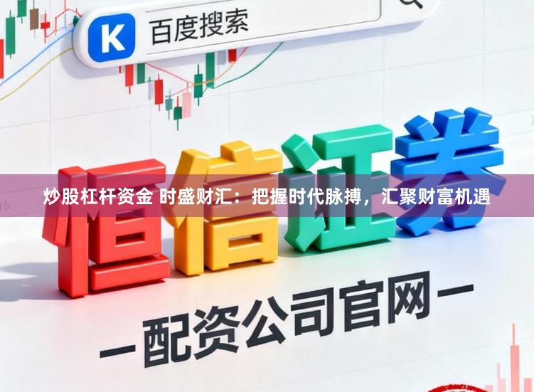 炒股杠杆资金 时盛财汇：把握时代脉搏，汇聚财富机遇