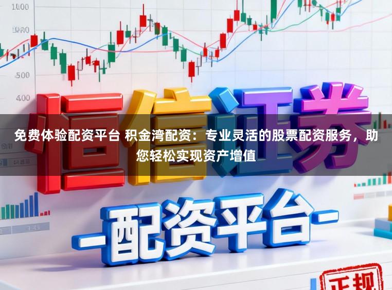 免费体验配资平台 积金湾配资:专业灵活的股票配资服务,助您轻松实现资产增值