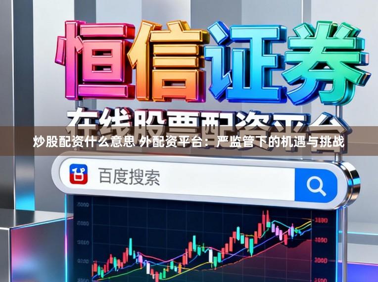 炒股配资什么意思 外配资平台:严监管下的机遇与挑战