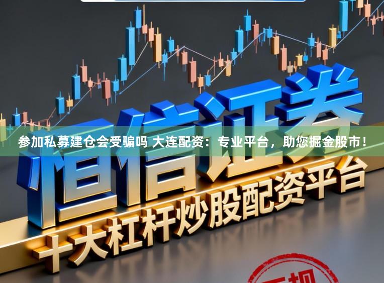 参加私募建仓会受骗吗 大连配资:专业平台,助您掘金股市!